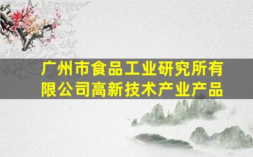 广州市食品工业研究所有限公司高新技术产业产品