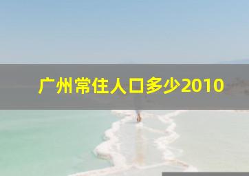 广州常住人口多少2010