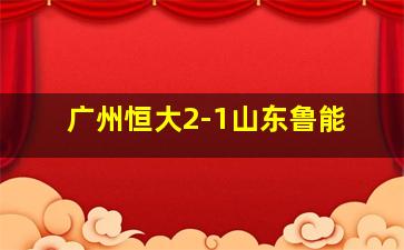 广州恒大2-1山东鲁能