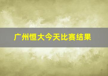 广州恒大今天比赛结果