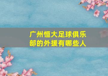 广州恒大足球俱乐部的外援有哪些人