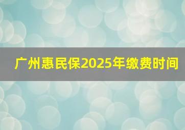 广州惠民保2025年缴费时间