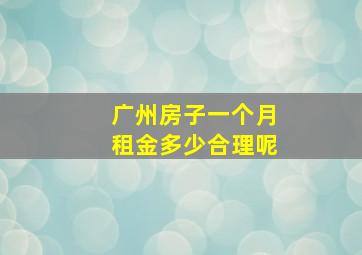 广州房子一个月租金多少合理呢