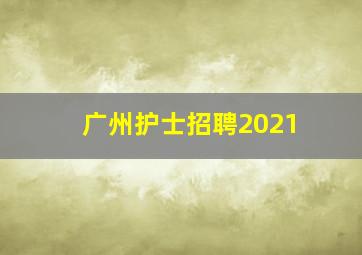 广州护士招聘2021