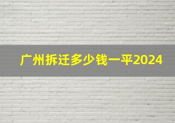 广州拆迁多少钱一平2024