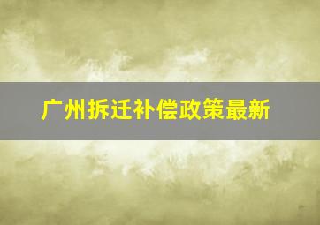 广州拆迁补偿政策最新