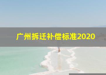 广州拆迁补偿标准2020