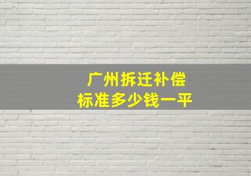 广州拆迁补偿标准多少钱一平