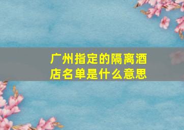 广州指定的隔离酒店名单是什么意思