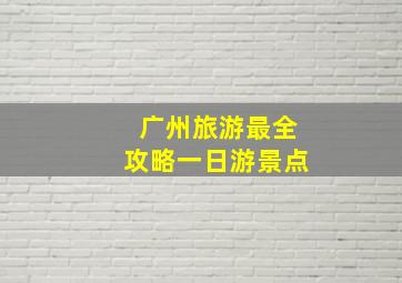 广州旅游最全攻略一日游景点