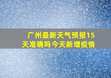 广州最新天气预报15天准确吗今天新增疫情