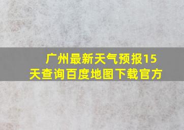 广州最新天气预报15天查询百度地图下载官方