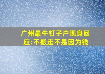 广州最牛钉子户现身回应:不搬走不是因为钱