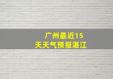 广州最近15天天气预报湛江