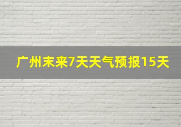 广州末来7天天气预报15天