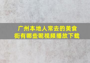 广州本地人常去的美食街有哪些呢视频播放下载