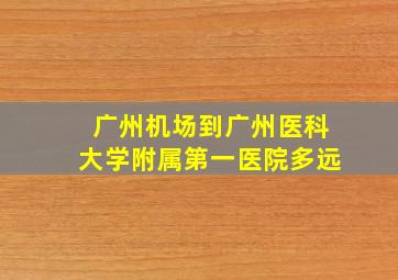 广州机场到广州医科大学附属第一医院多远