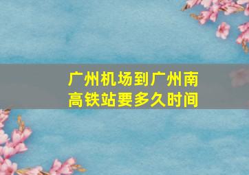 广州机场到广州南高铁站要多久时间