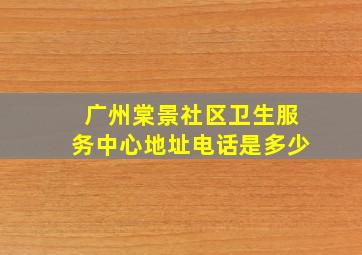 广州棠景社区卫生服务中心地址电话是多少