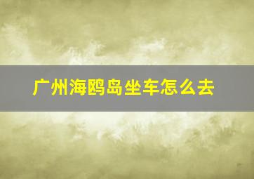 广州海鸥岛坐车怎么去