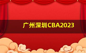 广州深圳CBA2023