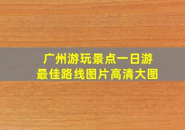 广州游玩景点一日游最佳路线图片高清大图