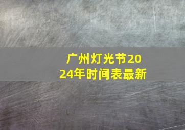 广州灯光节2024年时间表最新