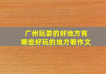 广州玩耍的好地方有哪些好玩的地方呢作文