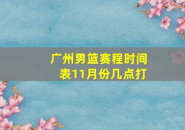 广州男篮赛程时间表11月份几点打