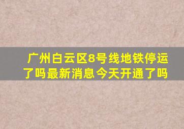 广州白云区8号线地铁停运了吗最新消息今天开通了吗