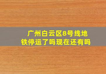 广州白云区8号线地铁停运了吗现在还有吗