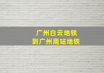 广州白云地铁到广州南站地铁