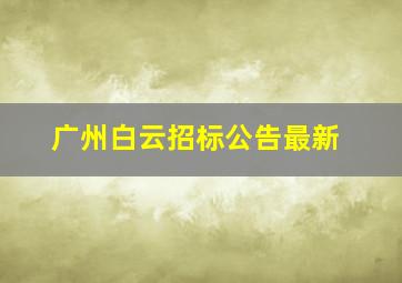 广州白云招标公告最新