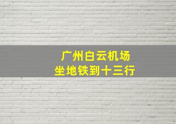 广州白云机场坐地铁到十三行