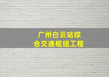 广州白云站综合交通枢纽工程