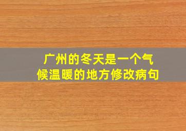 广州的冬天是一个气候温暖的地方修改病句