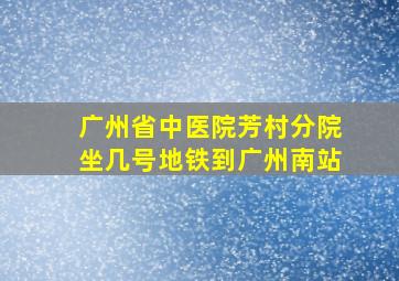 广州省中医院芳村分院坐几号地铁到广州南站