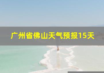 广州省佛山天气预报15天