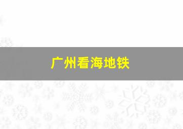 广州看海地铁