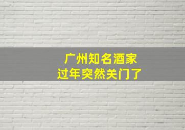 广州知名酒家过年突然关门了