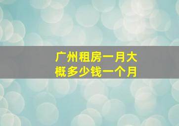 广州租房一月大概多少钱一个月