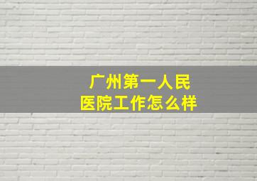 广州第一人民医院工作怎么样