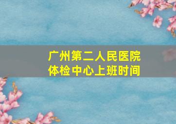 广州第二人民医院体检中心上班时间