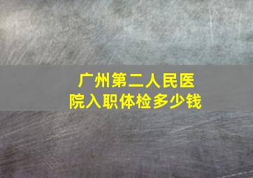 广州第二人民医院入职体检多少钱