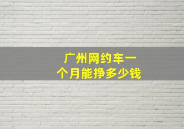 广州网约车一个月能挣多少钱