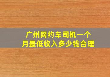 广州网约车司机一个月最低收入多少钱合理