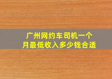 广州网约车司机一个月最低收入多少钱合适