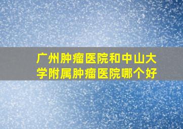 广州肿瘤医院和中山大学附属肿瘤医院哪个好