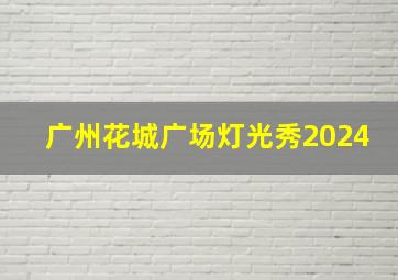 广州花城广场灯光秀2024