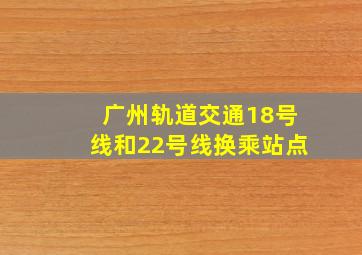 广州轨道交通18号线和22号线换乘站点